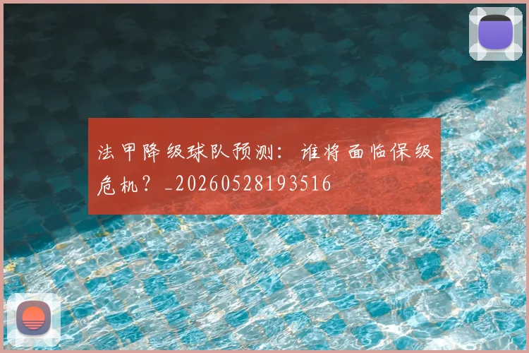 法甲降级球队预测:谁将面临保级危机?_20260528193516