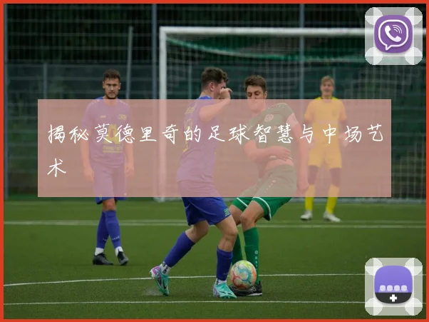 揭秘莫德里奇的足球智慧与中场艺术