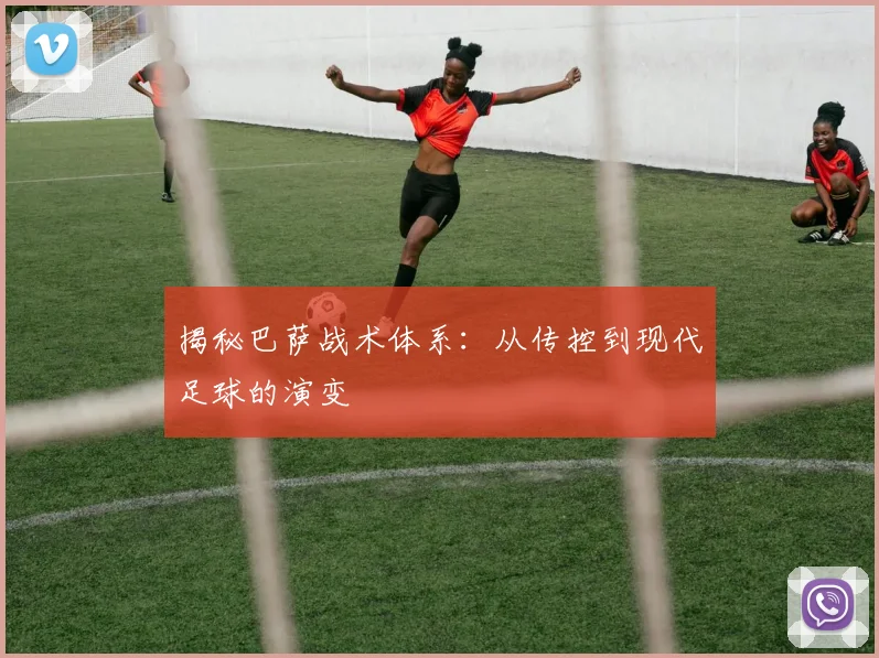 揭秘巴萨战术体系：从传控到现代足球的演变