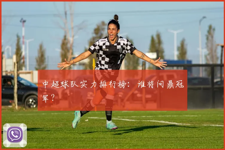 中超球队实力排行榜：谁将问鼎冠军？