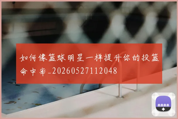 如何像篮球明星一样提升你的投篮命中率_20260527112048