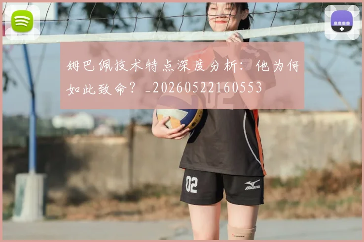 姆巴佩技术特点深度分析：他为何如此致命？_20260522160553