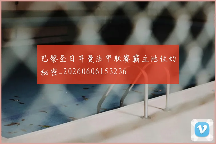 巴黎圣日耳曼法甲联赛霸主地位的秘密_20260606153236