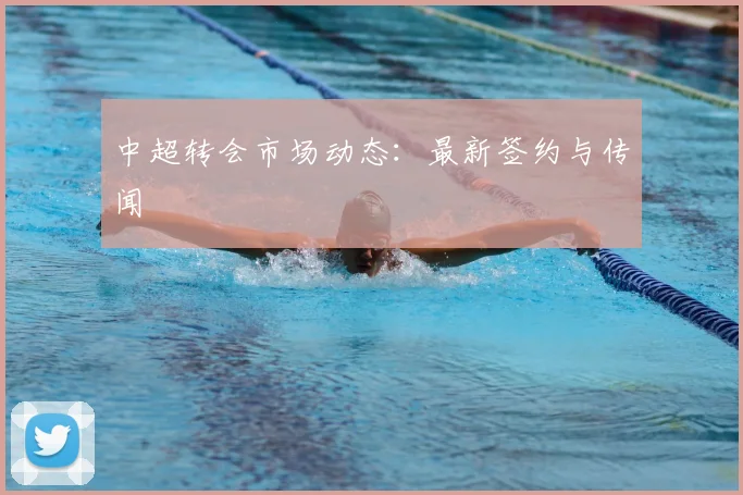 中超转会市场动态：最新签约与传闻