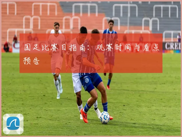 国足比赛日指南：观赛时间与看点预告