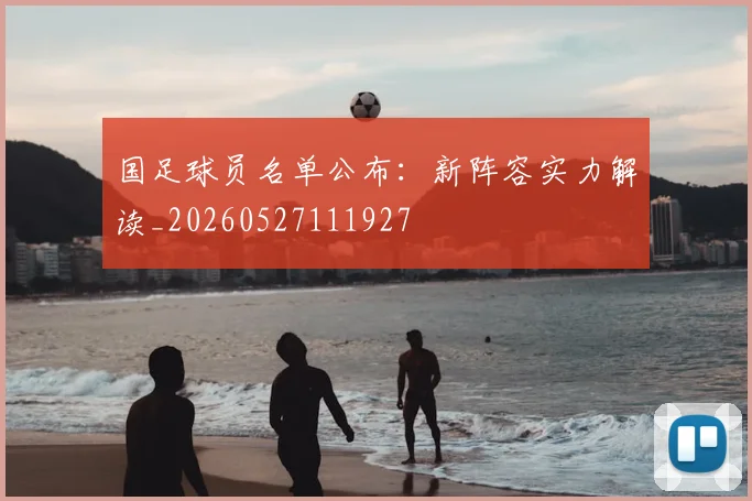 国足球员名单公布：新阵容实力解读_20260527111927