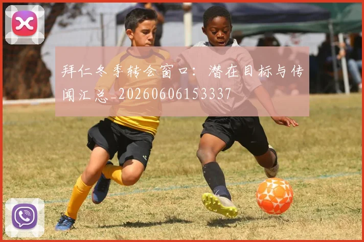 拜仁冬季转会窗口：潜在目标与传闻汇总_20260606153337