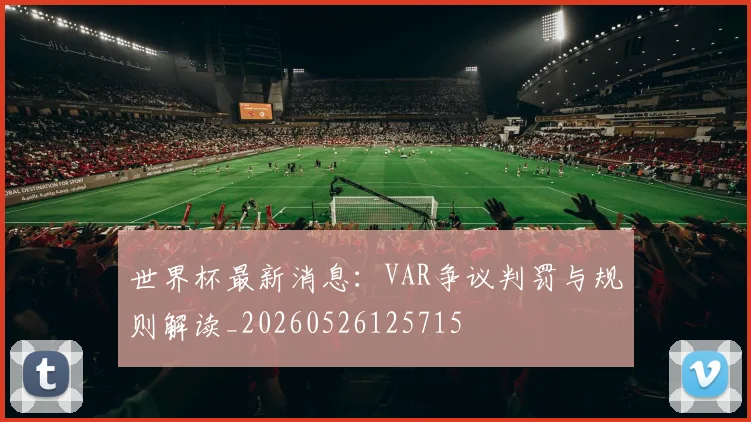 世界杯最新消息：VAR争议判罚与规则解读_20260526125715