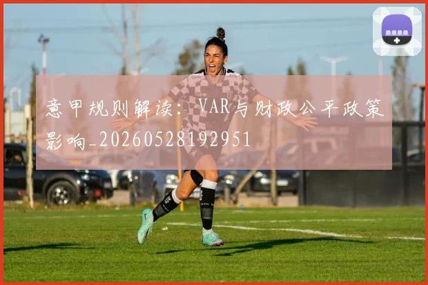 意甲规则解读：VAR与财政公平政策影响_20260528192951