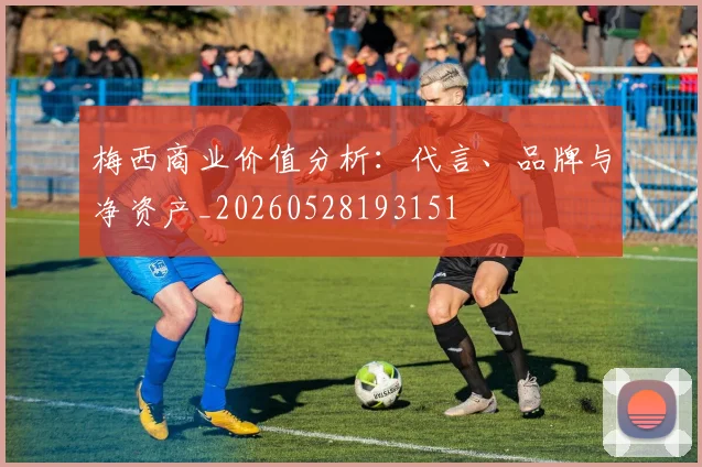 梅西商业价值分析：代言、品牌与净资产_20260528193151