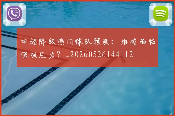 中超降级热门球队预测：谁将面临保级压力？_20260526144112
