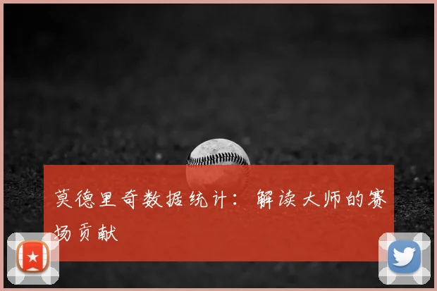 莫德里奇数据统计：解读大师的赛场贡献