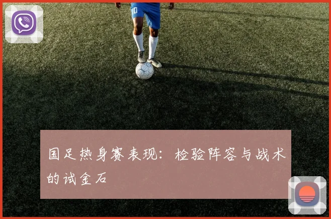 国足热身赛表现：检验阵容与战术的试金石