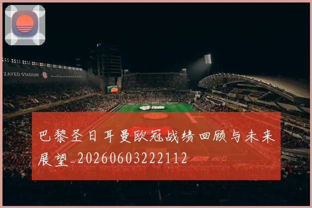 巴黎圣日耳曼欧冠战绩回顾与未来展望_20260603222112