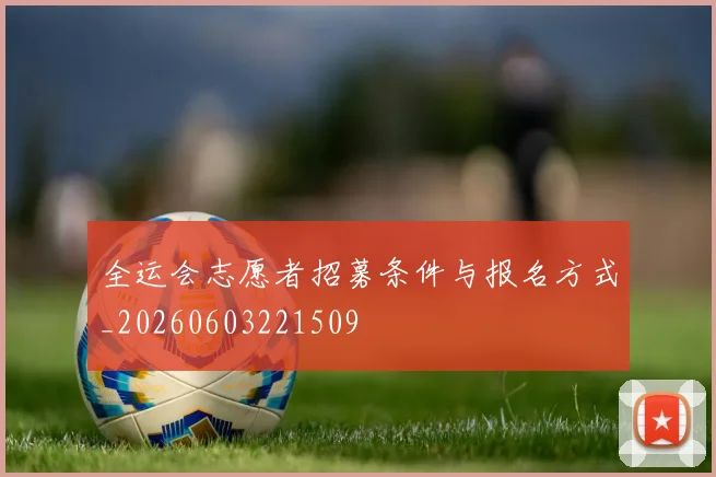 全运会志愿者招募条件与报名方式_20260603221509