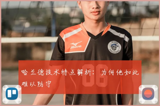 哈兰德技术特点解析：为何他如此难以防守