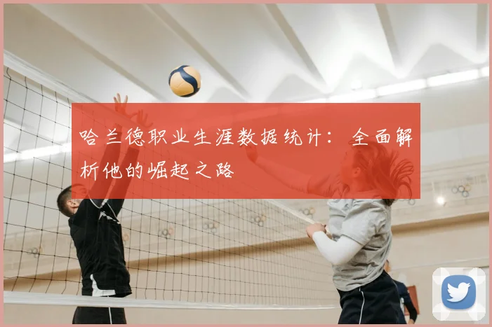 哈兰德职业生涯数据统计：全面解析他的崛起之路