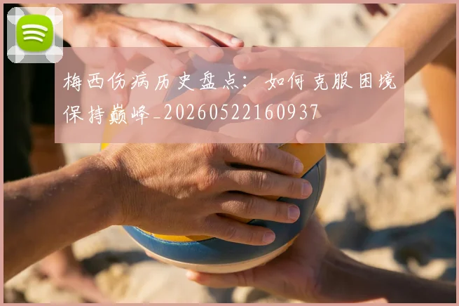 梅西伤病历史盘点：如何克服困境保持巅峰_20260522160937