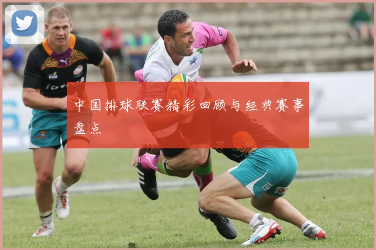 中国排球联赛精彩回顾与经典赛事盘点