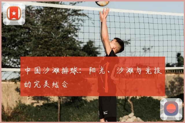 中国沙滩排球:阳光、沙滩与竞技的完美结合