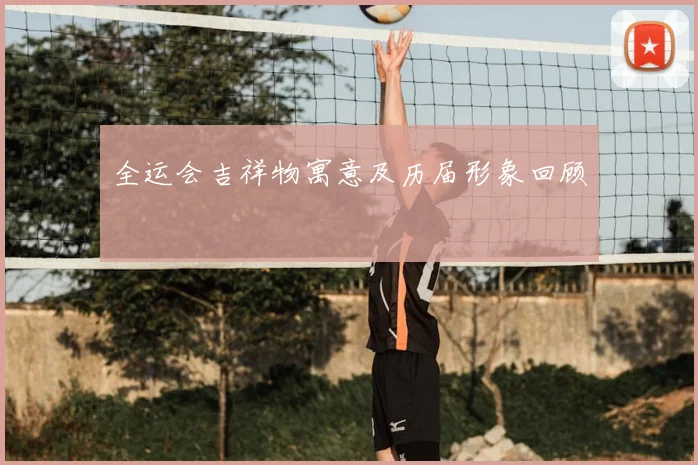 全运会吉祥物寓意及历届形象回顾