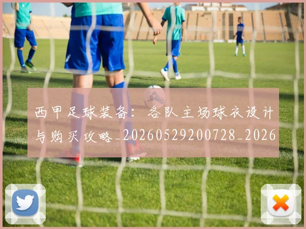 西甲足球装备：各队主场球衣设计与购买攻略_20260529200728_20260703181930