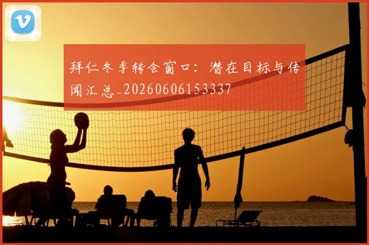 拜仁冬季转会窗口：潜在目标与传闻汇总_20260606153337
