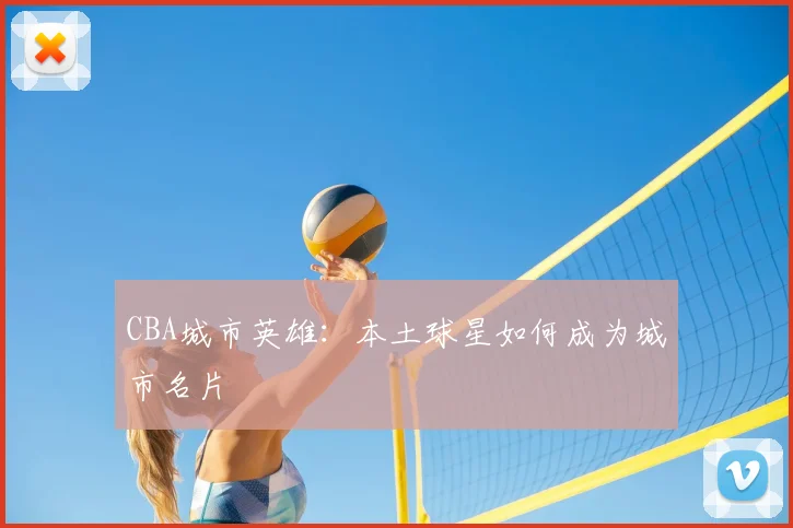 CBA城市英雄:本土球星如何成为城市名片
