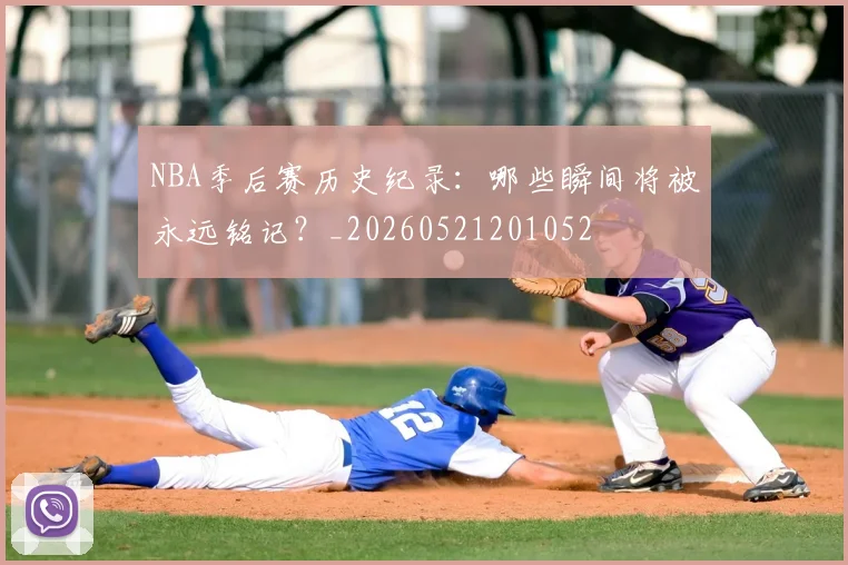 NBA季后赛历史纪录：哪些瞬间将被永远铭记？_20260521201052