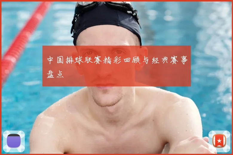 中国排球联赛精彩回顾与经典赛事盘点