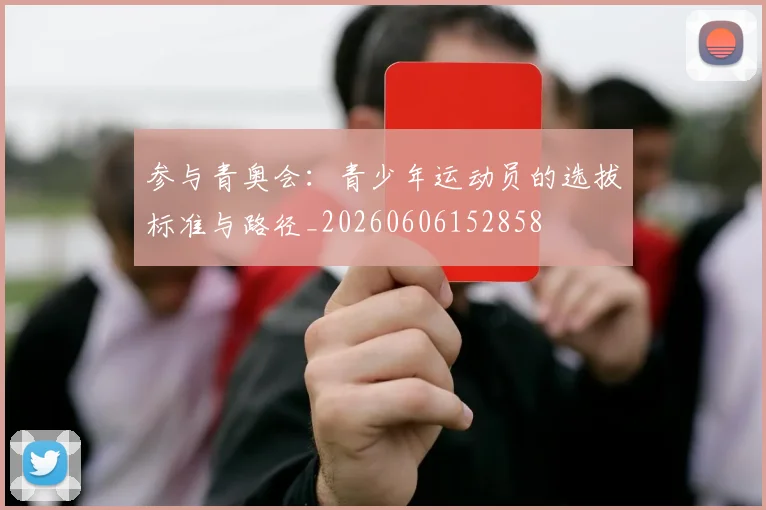 参与青奥会：青少年运动员的选拔标准与路径_20260606152858