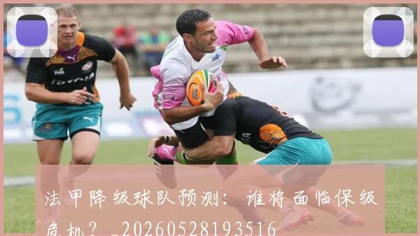 法甲降级球队预测：谁将面临保级危机？_20260528193516