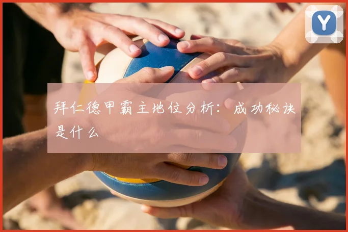 拜仁德甲霸主地位分析：成功秘诀是什么