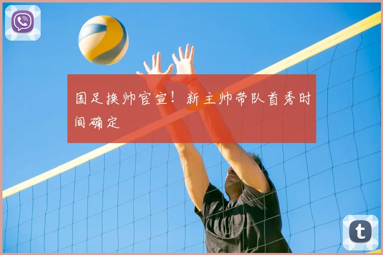 国足换帅官宣！新主帅带队首秀时间确定