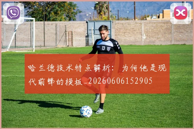 哈兰德技术特点解析:为何他是现代前锋的模板_20260606152905