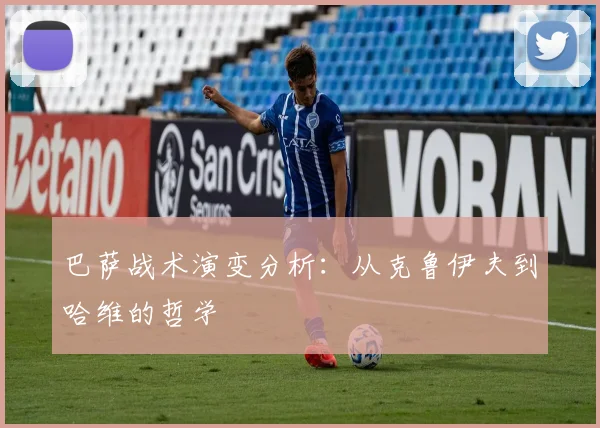 巴萨战术演变分析：从克鲁伊夫到哈维的哲学