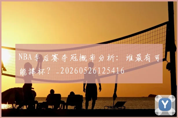 NBA季后赛夺冠概率分析:谁最有可能捧杯?_20260526125416