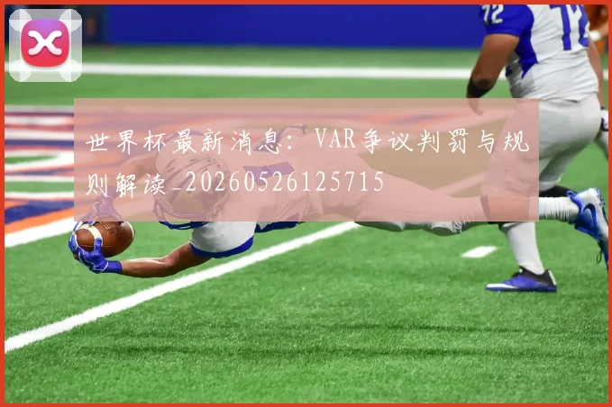 世界杯最新消息：VAR争议判罚与规则解读_20260526125715