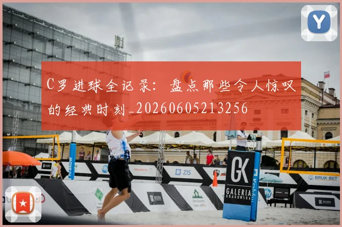 C罗进球全记录：盘点那些令人惊叹的经典时刻_20260605213256