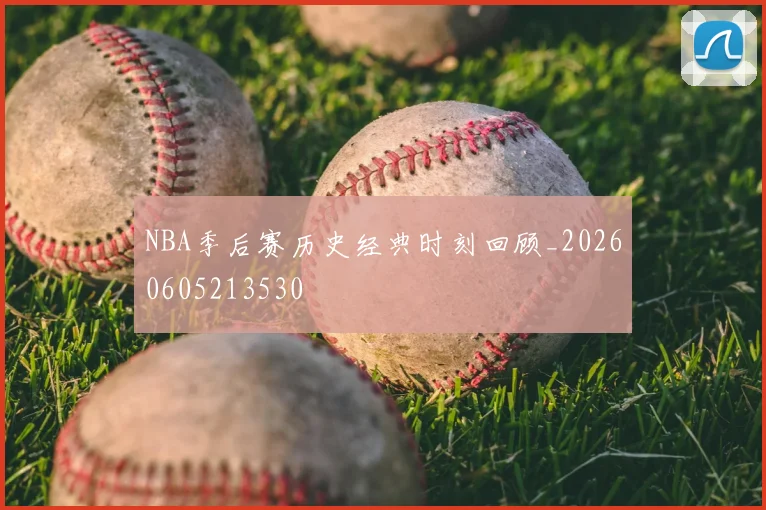 NBA季后赛历史经典时刻回顾_20260605213530