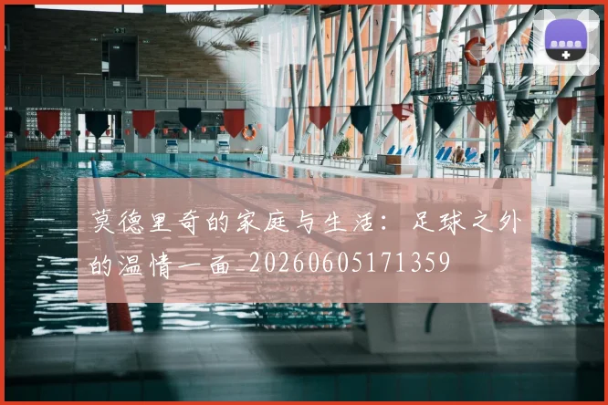 莫德里奇的家庭与生活：足球之外的温情一面_20260605171359