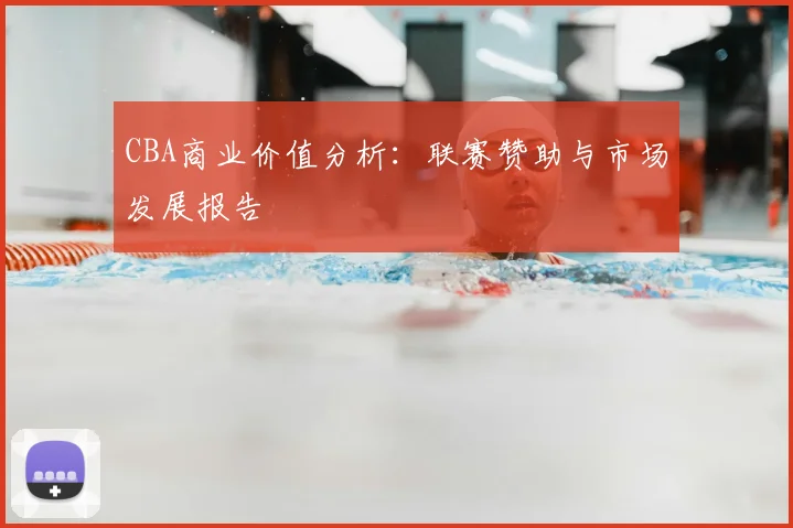 CBA商业价值分析:联赛赞助与市场发展报告