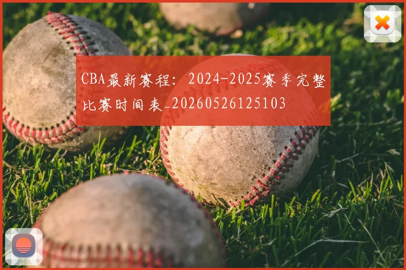 CBA最新赛程:2024-2025赛季完整比赛时间表_20260526125103