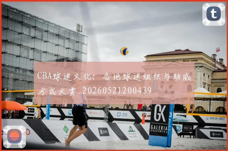 CBA球迷文化：各地球迷组织与助威方式大赏_20260521200439