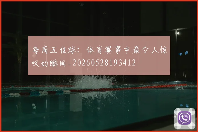 每周五佳球:体育赛事中最令人惊叹的瞬间_20260528193412