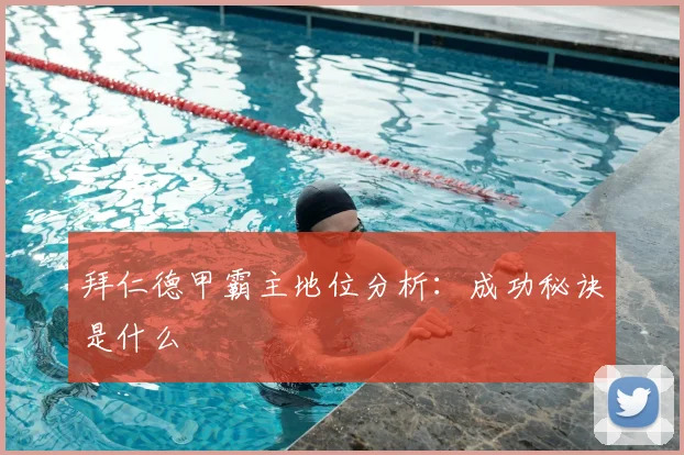 拜仁德甲霸主地位分析：成功秘诀是什么