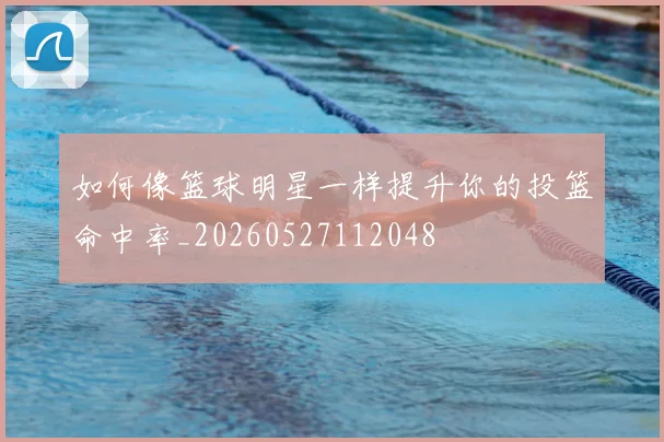 如何像篮球明星一样提升你的投篮命中率_20260527112048