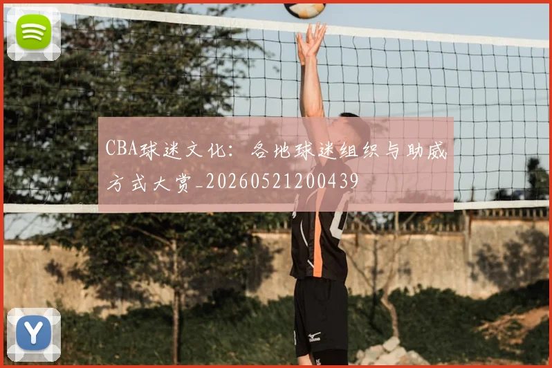 CBA球迷文化：各地球迷组织与助威方式大赏_20260521200439