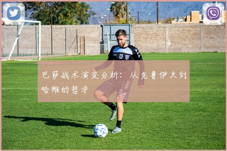 巴萨战术演变分析:从克鲁伊夫到哈维的哲学
